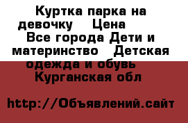 Куртка парка на девочку  › Цена ­ 700 - Все города Дети и материнство » Детская одежда и обувь   . Курганская обл.